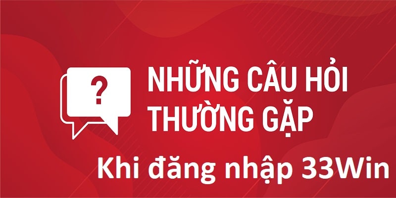 Một số câu hỏi xoay quanh quy trình thực hiện đăng nhập 33win