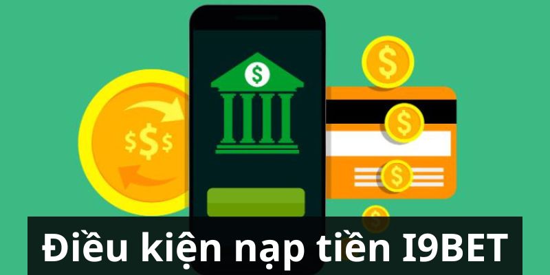 Điều kiện nạp tiền I9BET tại hệ thống