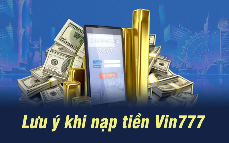 Một số lưu ý khi thực hiện giao dịch nạp tiền vào nhà cái Vin777