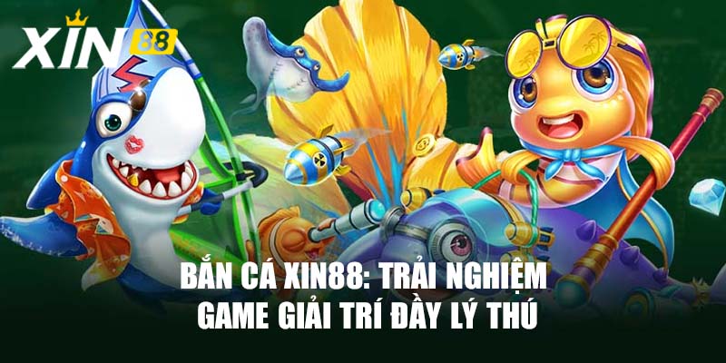 Bắn Cá Xin88: Trải Nghiệm Game Giải Trí Đầy Lý Thú