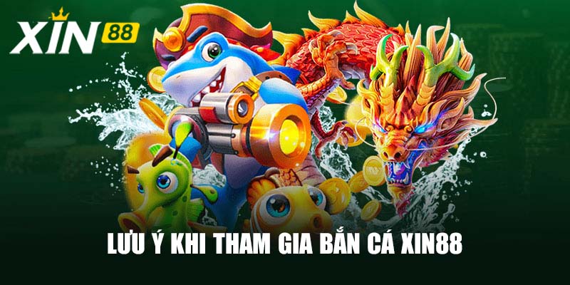 Lưu ý khi tham gia Bắn cá Xin88